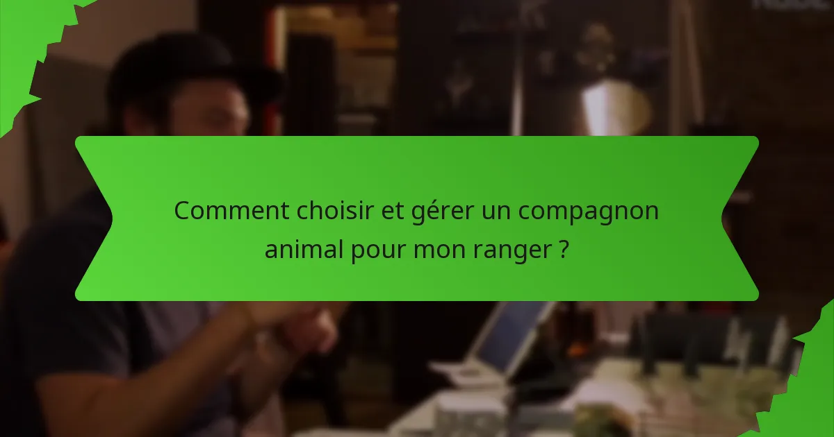 Comment choisir et gérer un compagnon animal pour mon ranger ?