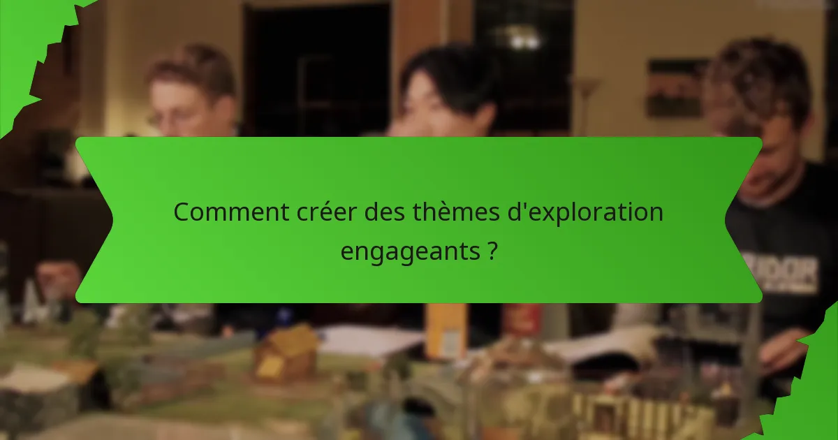 Comment créer des thèmes d'exploration engageants ?