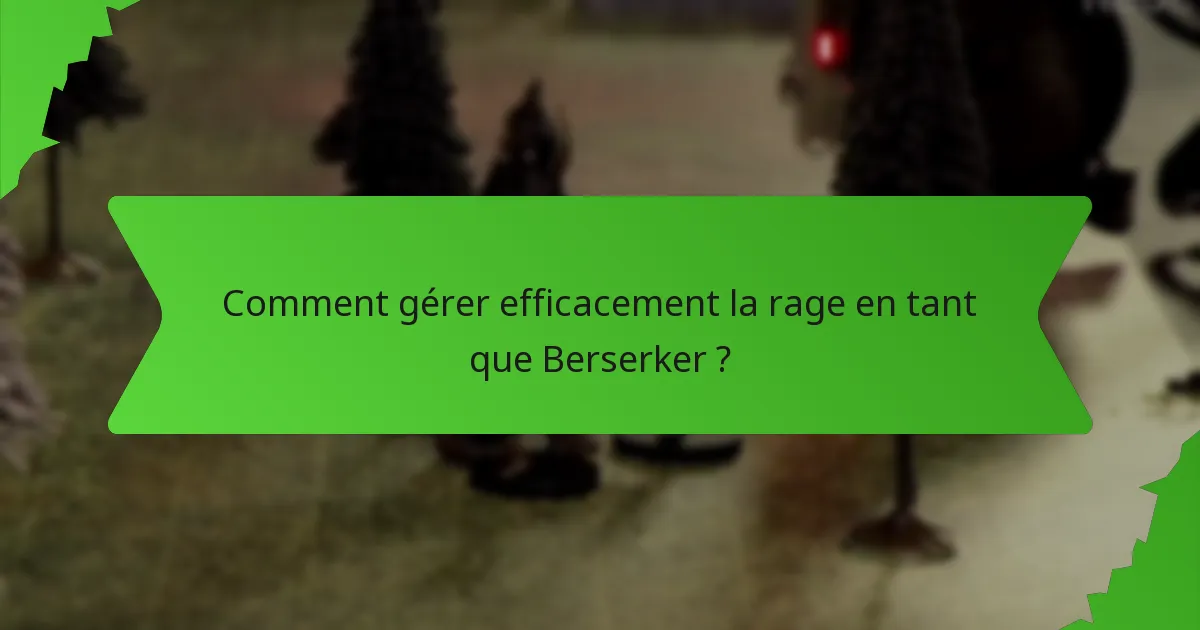 Comment gérer efficacement la rage en tant que Berserker ?
