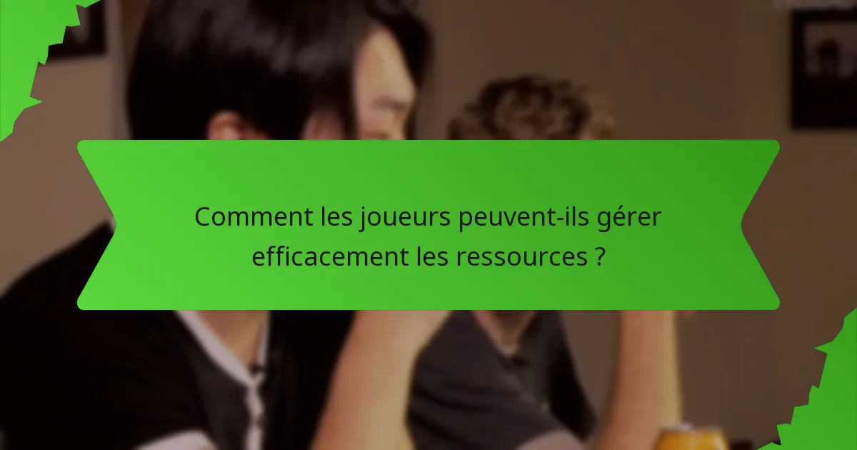 Comment les joueurs peuvent-ils gérer efficacement les ressources ?