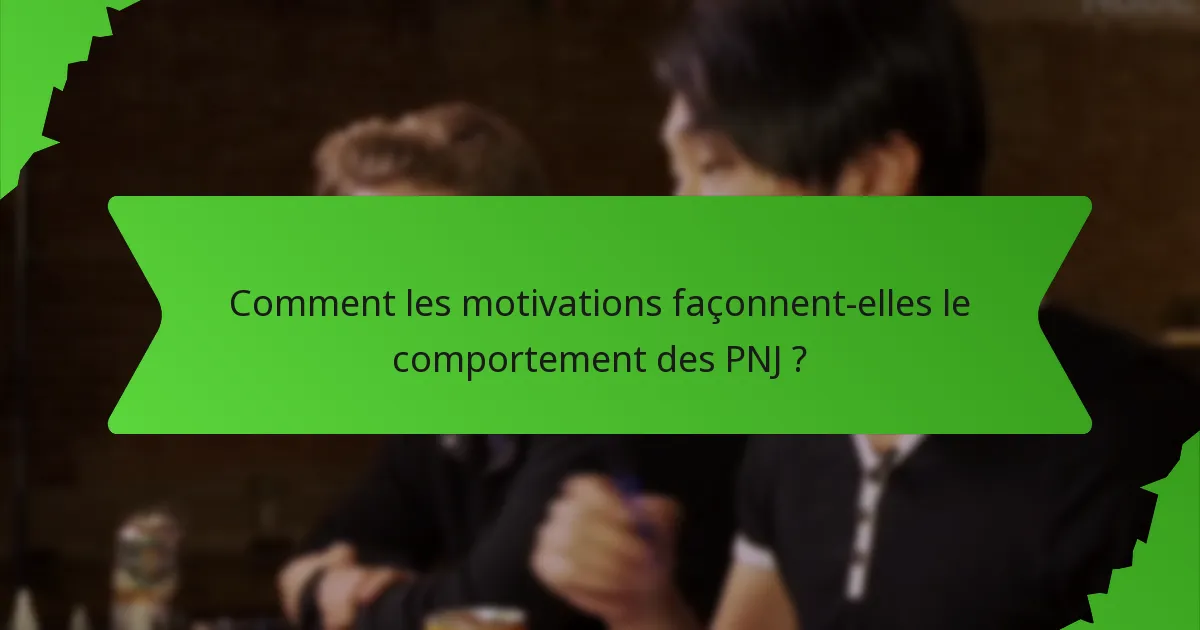 Comment les motivations façonnent-elles le comportement des PNJ ?