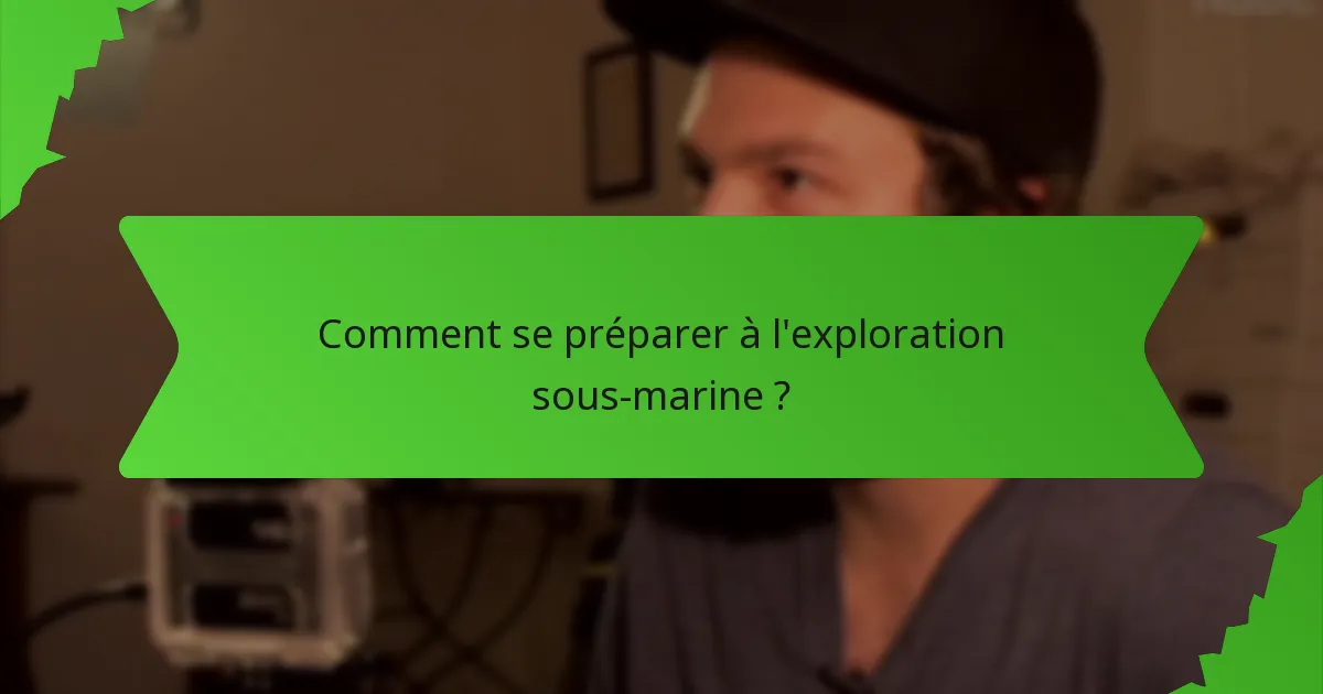 Comment se préparer à l'exploration sous-marine ?