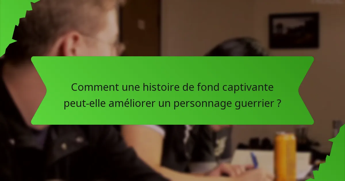 Comment une histoire de fond captivante peut-elle améliorer un personnage guerrier ?