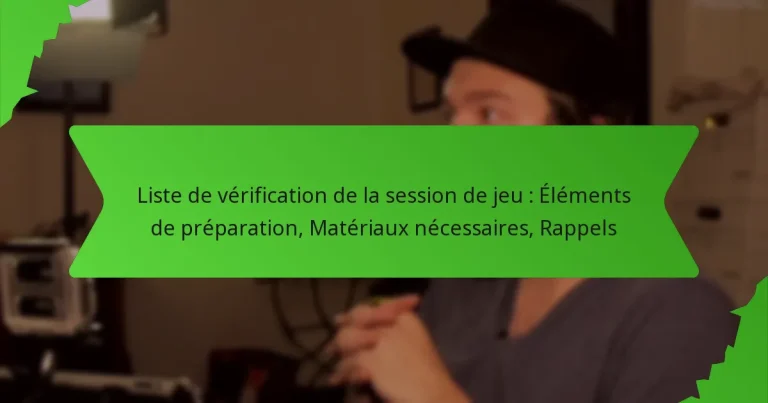 Liste de vérification de la session de jeu : Éléments de préparation, Matériaux nécessaires, Rappels