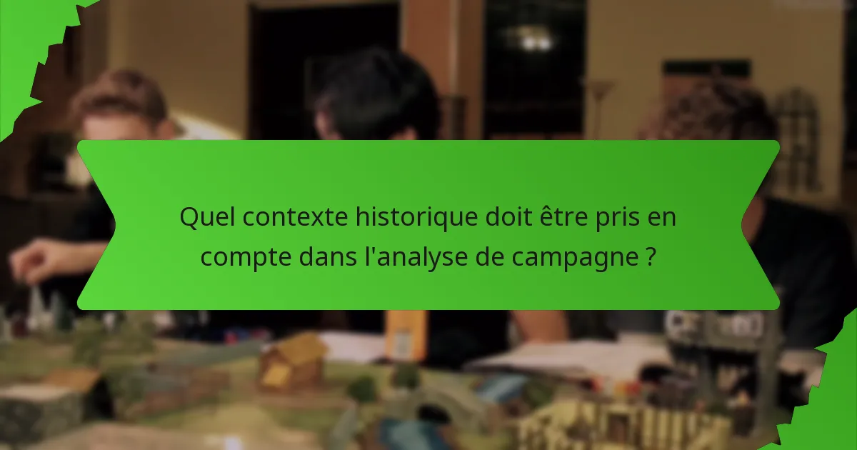 Quel contexte historique doit être pris en compte dans l'analyse de campagne ?
