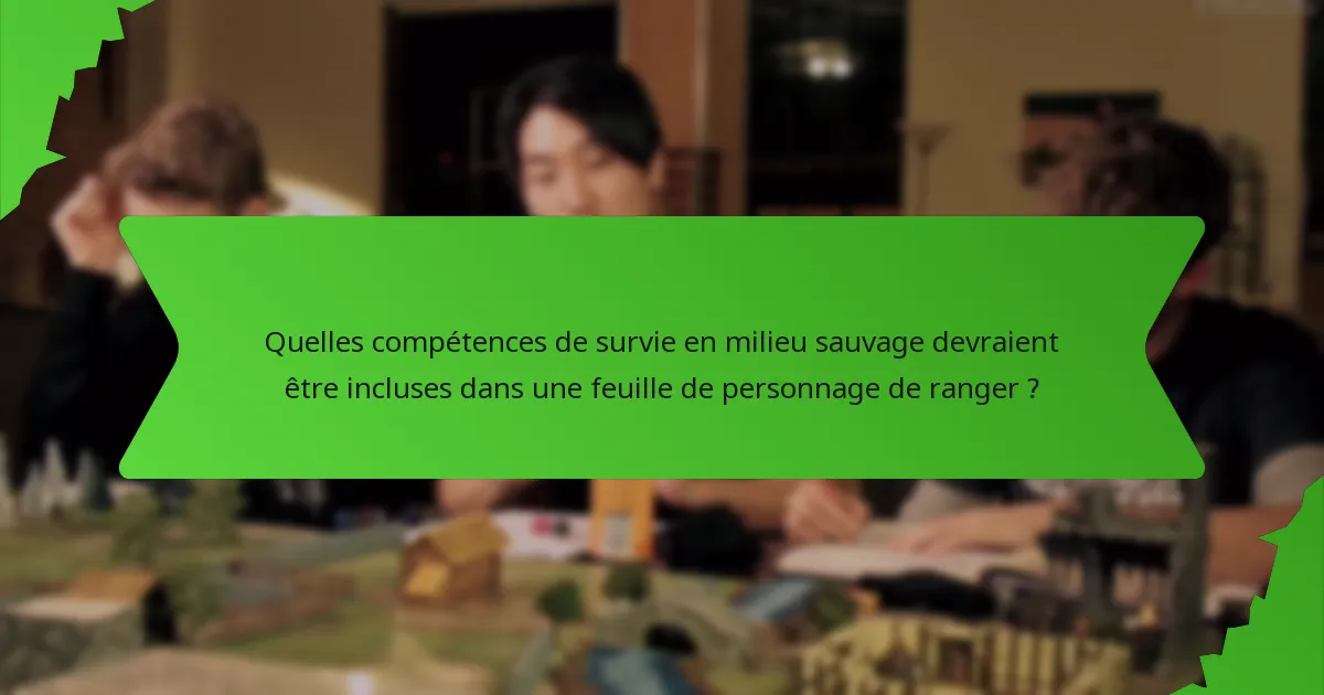 Quelles compétences de survie en milieu sauvage devraient être incluses dans une feuille de personnage de ranger ?