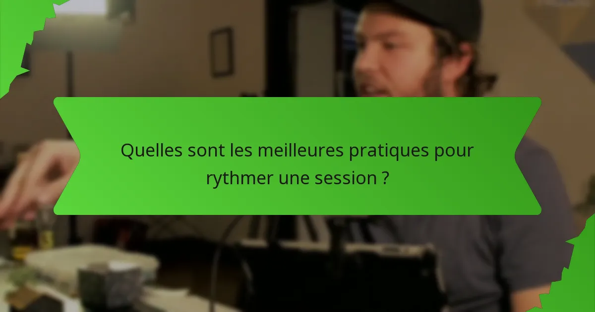 Quelles sont les meilleures pratiques pour rythmer une session ?