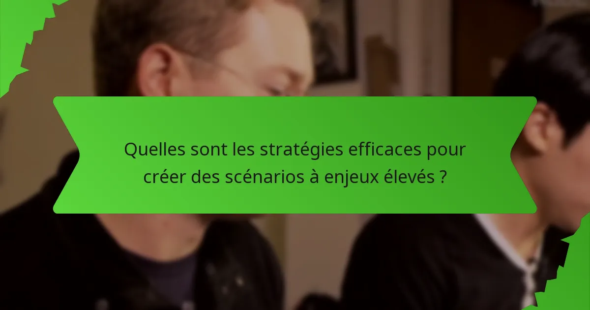 Quelles sont les stratégies efficaces pour créer des scénarios à enjeux élevés ?