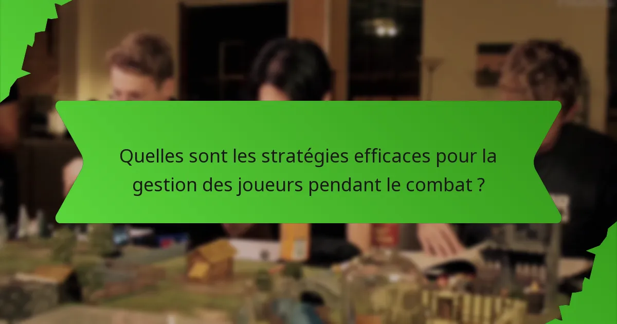 Quelles sont les stratégies efficaces pour la gestion des joueurs pendant le combat ?