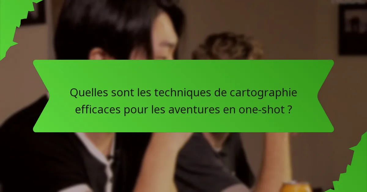 Quelles sont les techniques de cartographie efficaces pour les aventures en one-shot ?