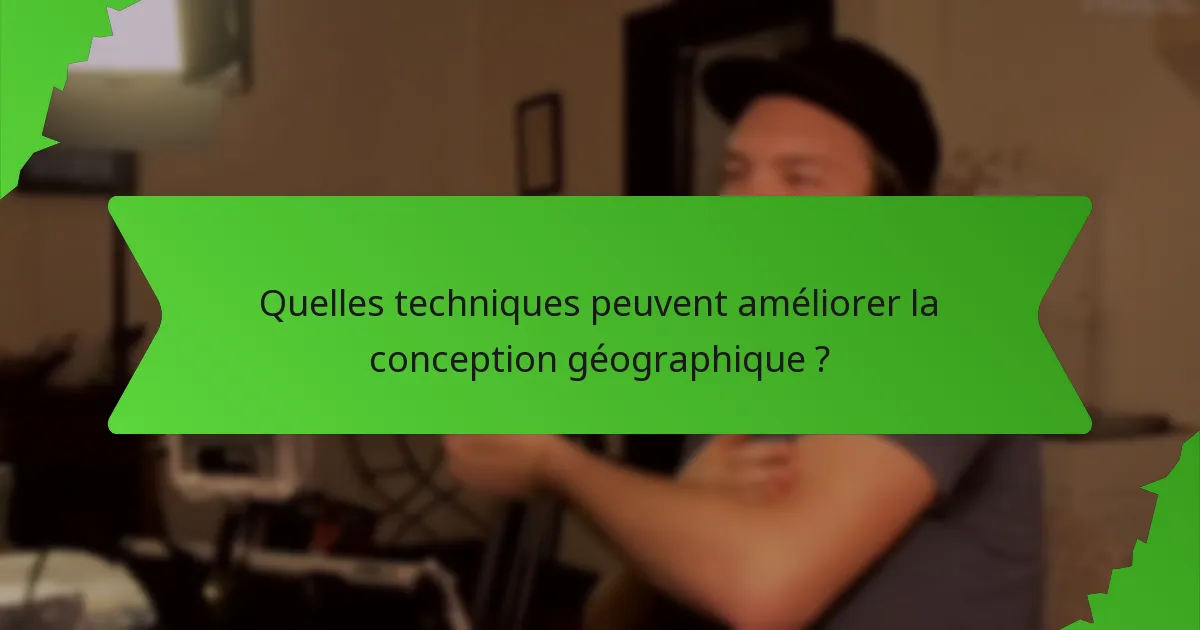 Quelles techniques peuvent améliorer la conception géographique ?