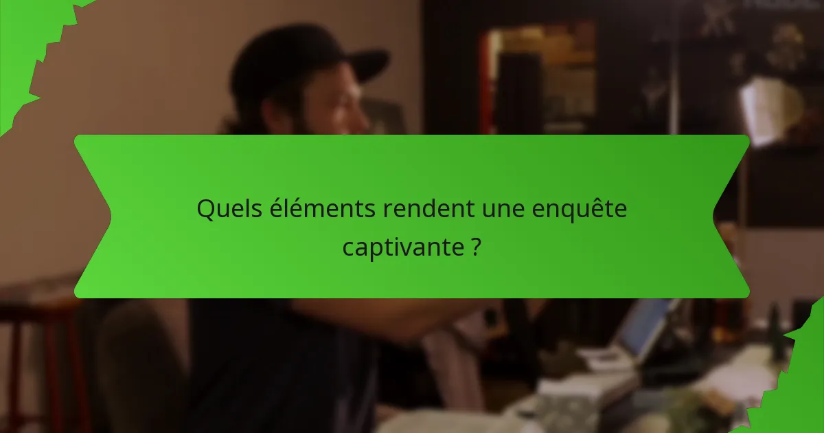 Quels éléments rendent une enquête captivante ?