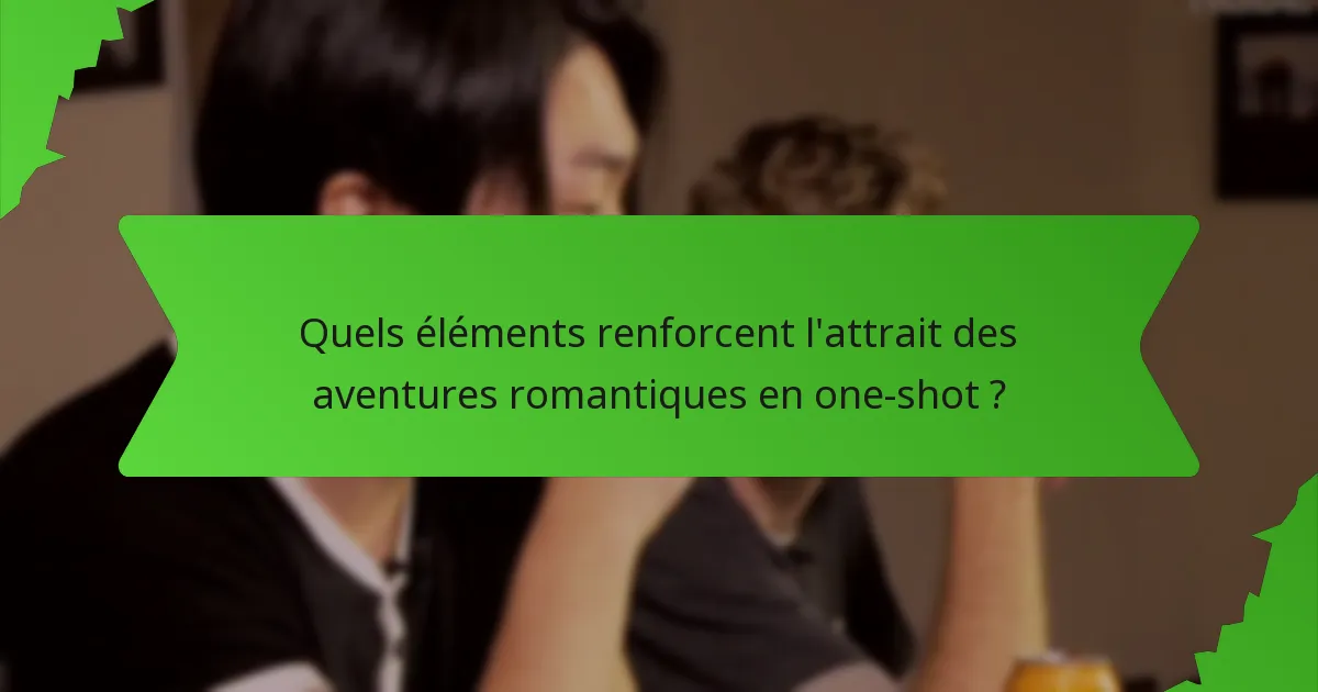 Quels éléments renforcent l'attrait des aventures romantiques en one-shot ?