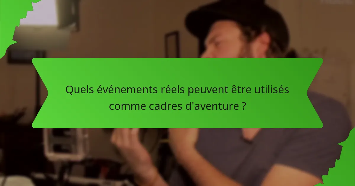 Quels événements réels peuvent être utilisés comme cadres d'aventure ?