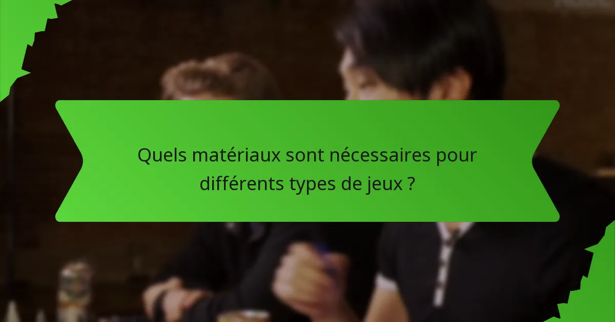 Quels matériaux sont nécessaires pour différents types de jeux ?