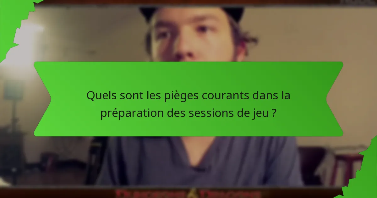 Quels sont les pièges courants dans la préparation des sessions de jeu ?