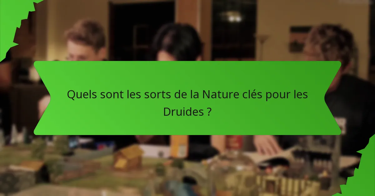 Quels sont les sorts de la Nature clés pour les Druides ?