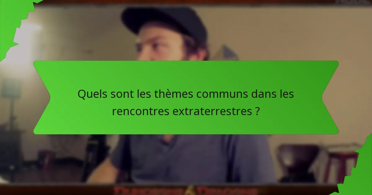 Quels sont les thèmes communs dans les rencontres extraterrestres ?
