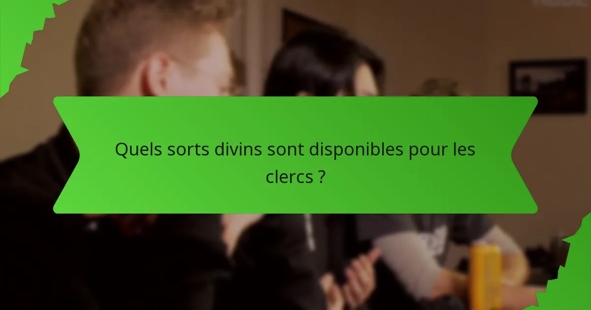 Quels sorts divins sont disponibles pour les clercs ?