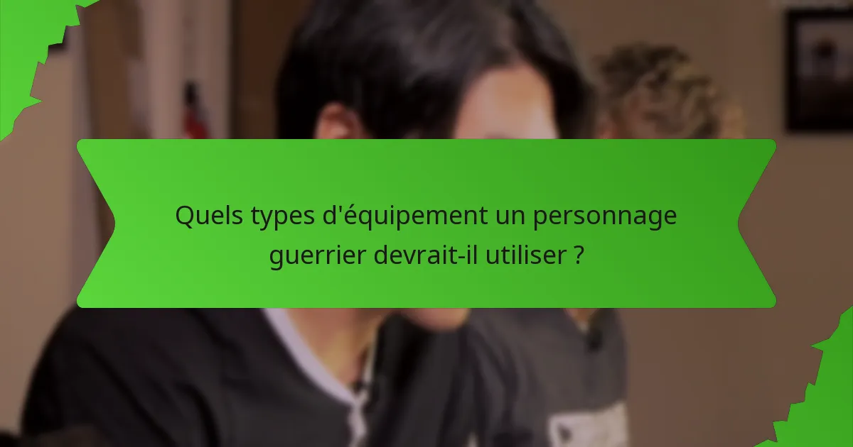 Quels types d'équipement un personnage guerrier devrait-il utiliser ?